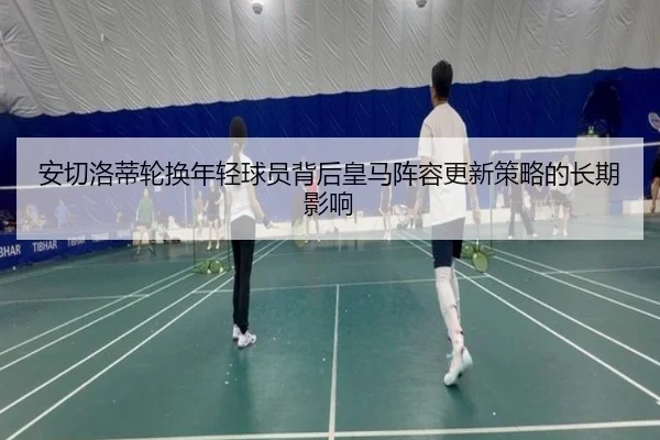 安切洛蒂轮换年轻球员背后皇马阵容更新策略的长期影响