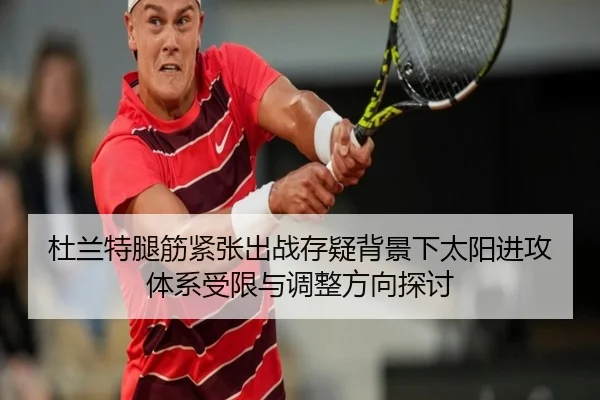 杜兰特腿筋紧张出战存疑背景下太阳进攻体系受限与调整方向探讨