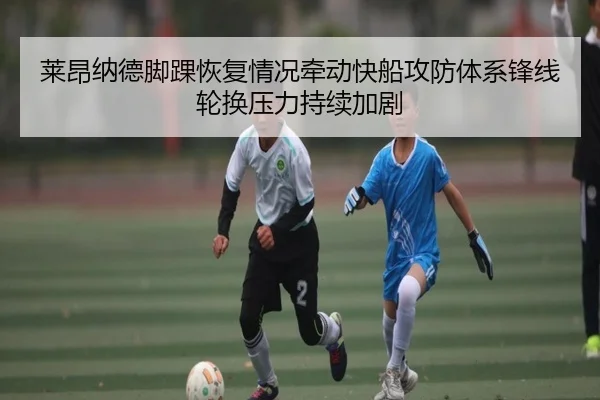 莱昂纳德脚踝恢复情况牵动快船攻防体系锋线轮换压力持续加剧